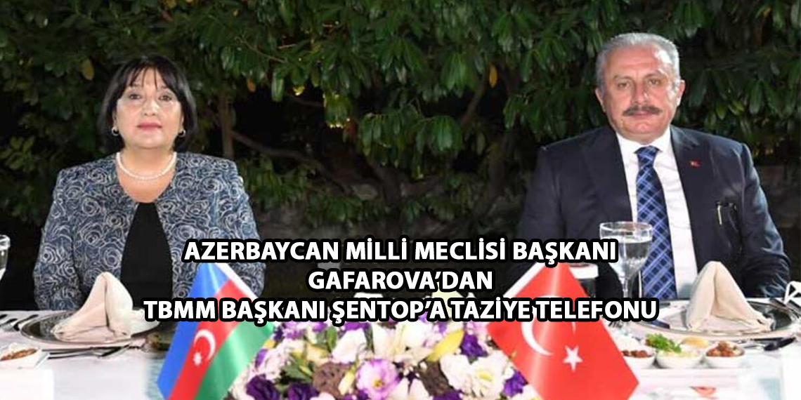 Azerbaycan Milli Meclis Başkanı Gafarova’dan, TBMM Başkanı Şentop’a taziye telefonu